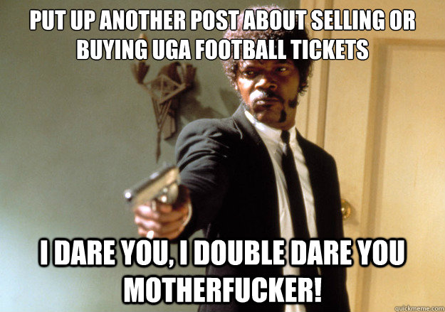 put up another post about selling or buying uga football tickets i dare you, i double dare you motherfucker! - put up another post about selling or buying uga football tickets i dare you, i double dare you motherfucker!  Samuel L Jackson