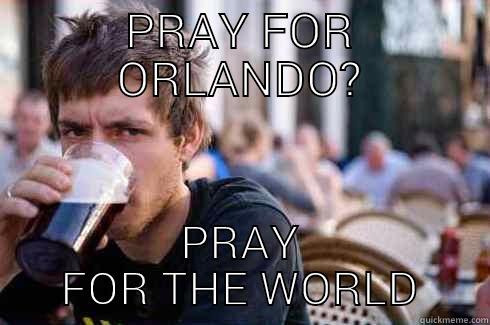 PRAY FOR ORLANDO? PRAY FOR THE WORLD Lazy College Senior