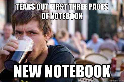 Tears out first three pages 
of notebook New notebook - Tears out first three pages 
of notebook New notebook  Lazy College Senior