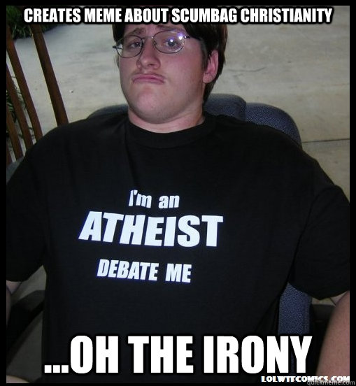 Creates meme about scumbag christianity ...oh the irony - Creates meme about scumbag christianity ...oh the irony  Scumbag Atheist