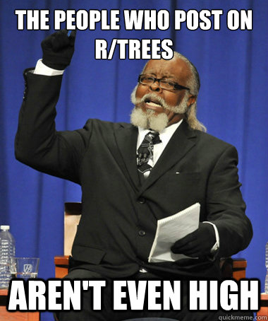 The People who post on r/trees aren't even high  The Rent Is Too Damn High