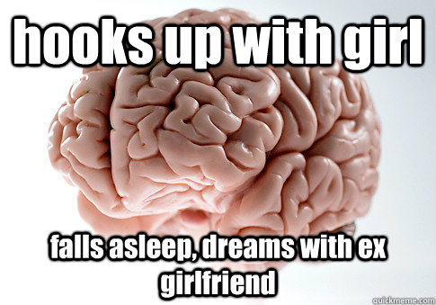 hooks up with girl  falls asleep, dreams with ex girlfriend   Scumbag Brain