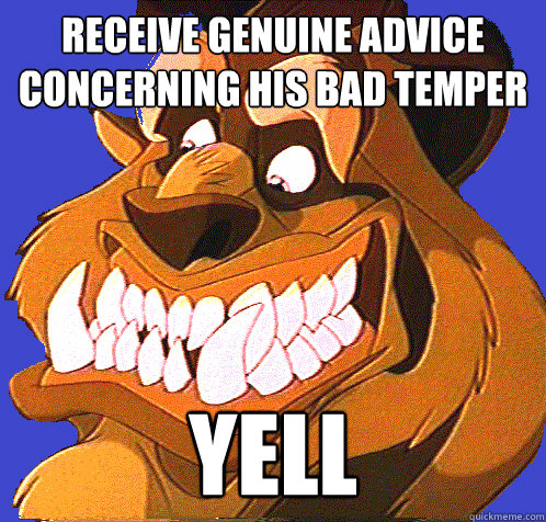 Receive genuine advice concerning his bad temper Yell  Socially Awkward Beast