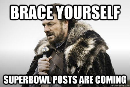 Brace yourself SUPERBOWL POSTS ARE COMING - Brace yourself SUPERBOWL POSTS ARE COMING  Bday game of thrones