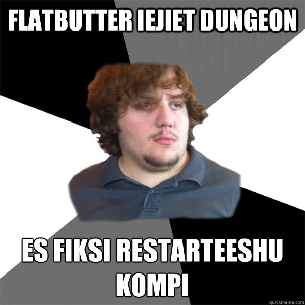 Flatbutter iejiet dungeon Es fiksi restarteeshu kompi  Family Tech Support Guy