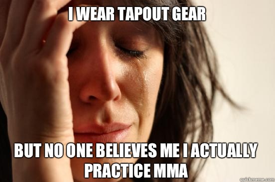 I wear tapout gear but no one believes me I actually practice MMA  First World Problems