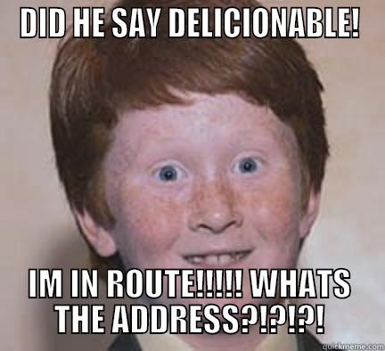 DID HE SAY DELICIONABLE! IM IN ROUTE!!!!! WHATS THE ADDRESS?!?!?! Over Confident Ginger