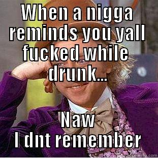 Remember we Fucked - WHEN A NIGGA REMINDS YOU YALL FUCKED WHILE  DRUNK... NAW I DNT REMEMBER Condescending Wonka
