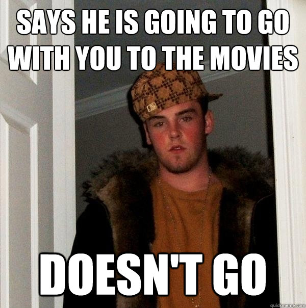 says he is going to go with you to the movies doesn't go  Scumbag Steve