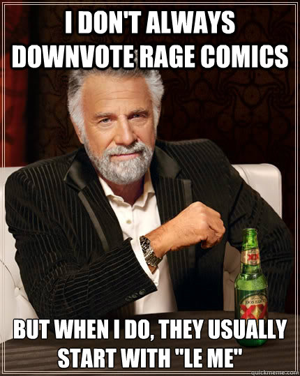 I don't always downvote rage comics but when I do, they usually start with 