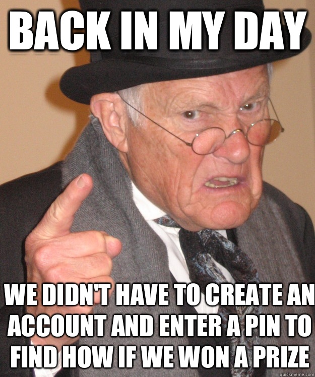 back in my day We didn't have to create an account and enter a pin to find how if we won a prize - back in my day We didn't have to create an account and enter a pin to find how if we won a prize  back in my day