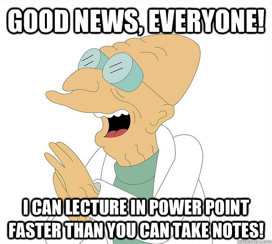 Good News, EVeryone! I can lecture in power point faster than you can take notes!  Futurama Farnsworth