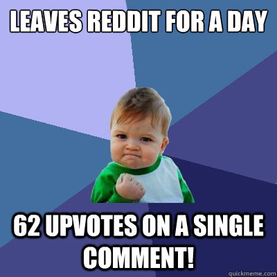 leaves reddit for a day 62 upvotes on a single comment!  Success Kid