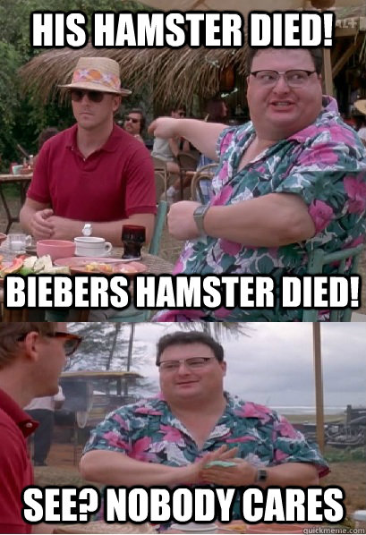 His hamster died! Biebers hamster died! See? nobody cares  Nobody Cares