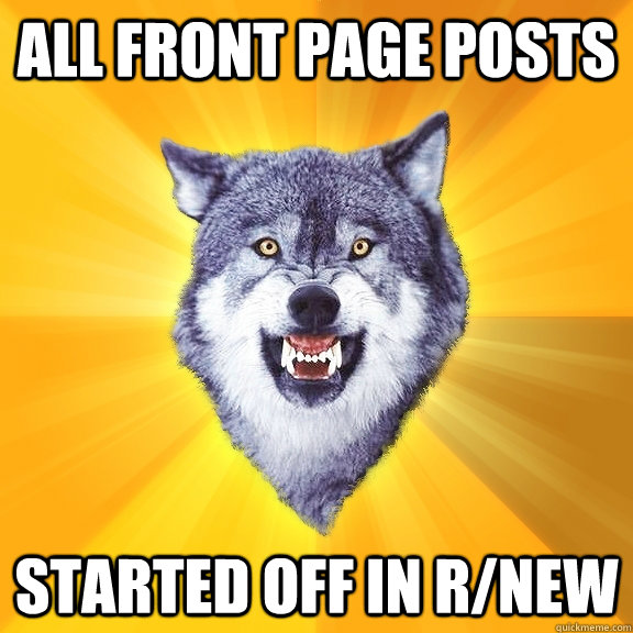 All front page posts started off in r/new  Courage Wolf