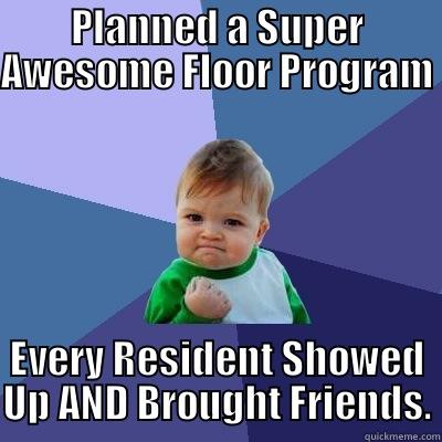 PLANNED A SUPER AWESOME FLOOR PROGRAM EVERY RESIDENT SHOWED UP AND BROUGHT FRIENDS. Success Kid