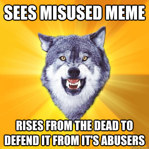 Sees misused meme rises from the dead to defend it from it's abusers  Courage Wolf