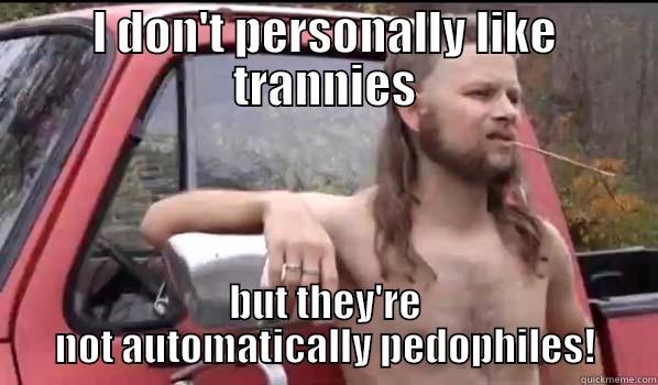 I DON'T PERSONALLY LIKE TRANNIES BUT THEY'RE NOT AUTOMATICALLY PEDOPHILES! Almost Politically Correct Redneck