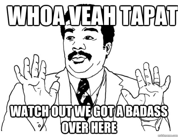 WHOA VEAH TAPAT Watch out we got a badass over here - WHOA VEAH TAPAT Watch out we got a badass over here  Watch out we got a badass over here