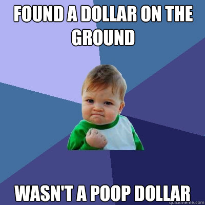 FOUND A DOLLAR ON THE GROUND WASN'T A POOP DOLLAR  Success Kid