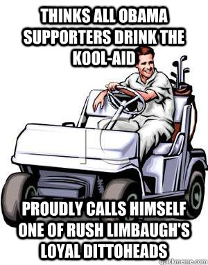 THINKS ALL OBAMA SUPPORTERS DRINK THE KOOL-AID  PROUDLY CALLS HIMSELF ONE OF RUSH LIMBAUGH'S LOYAL DITTOHEADS  Scumbag Conservative Father