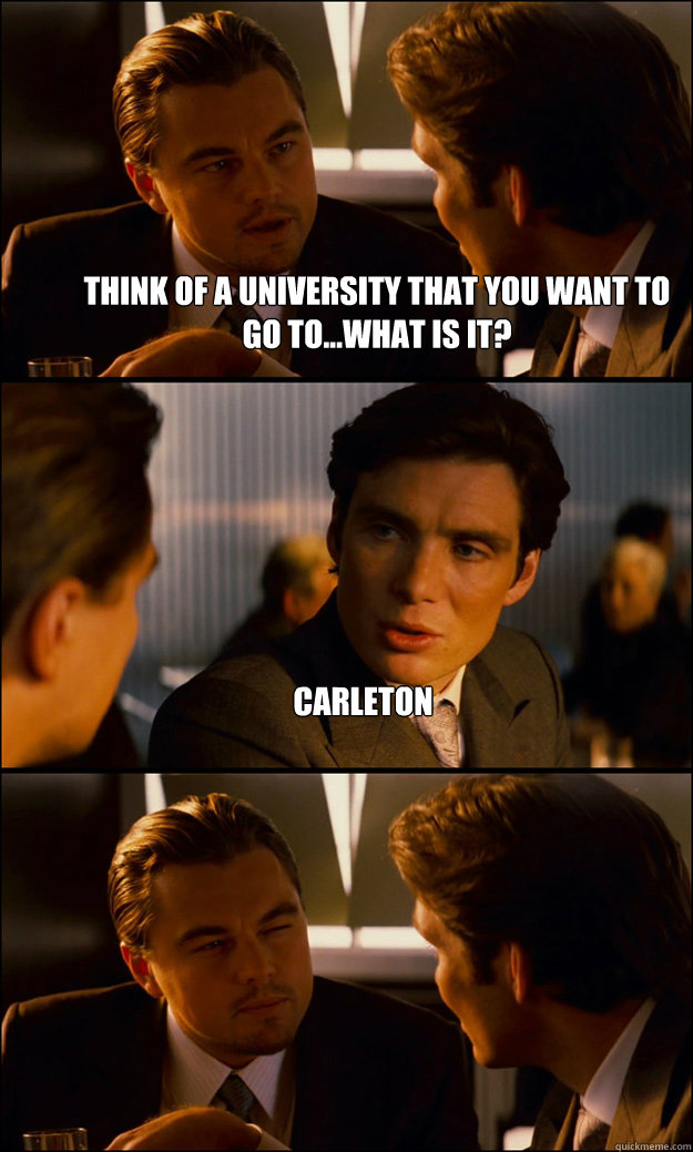 Think of a university that you want to go to...what is it? carleton   Inception