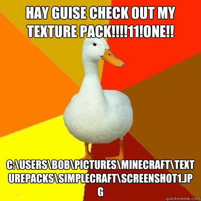 HAY GUISE CHECK OUT MY TEXTURE PACK!!!!11!ONE!! C:\Users\Bob\Pictures\Minecraft\texturepacks\simplecraft\screenshot1.jpg  Tech Impaired Duck