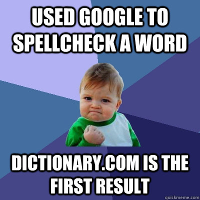 Used Google to spellcheck a word dictionary.com is the first result  Success Kid