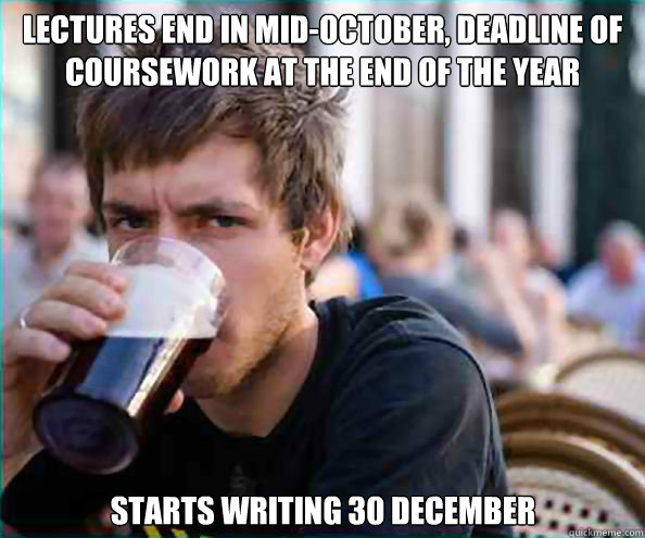 Lectures end in mid-october, deadline of coursework at the end of the year starts writing 30 december  Lazy College Senior