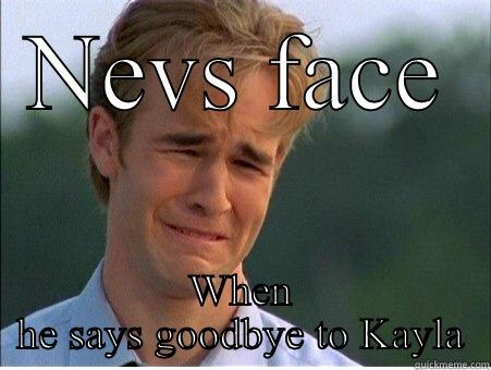 NEVS FACE WHEN HE SAYS GOODBYE TO KAYLA 1990s Problems