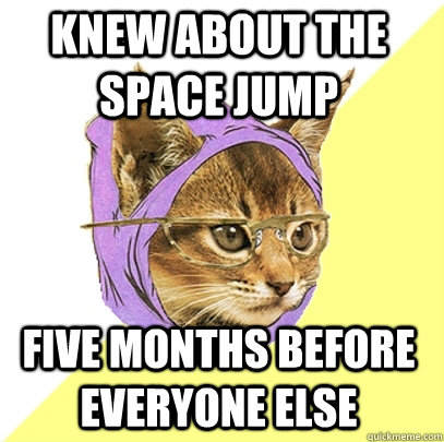 Knew about the space jump five months before everyone else - Knew about the space jump five months before everyone else  Hipster Kitty