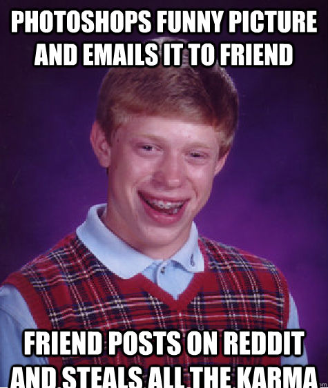 Photoshops funny picture and emails it to friend Friend posts on Reddit and steals all the karma - Photoshops funny picture and emails it to friend Friend posts on Reddit and steals all the karma  Bad Luck Brian