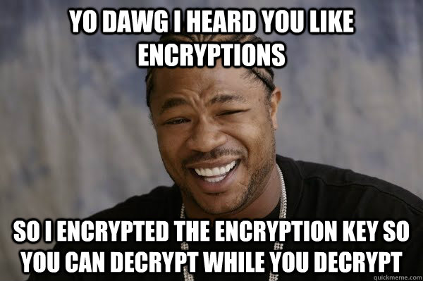 YO DAWG I heard you like encryptions so i encrypted the encryption key so you can decrypt while you decrypt - YO DAWG I heard you like encryptions so i encrypted the encryption key so you can decrypt while you decrypt  Yodawg