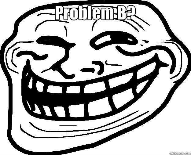 Problem B?   Trollface