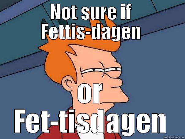 NOT SURE IF FETTIS-DAGEN OR FET-TISDAGEN Futurama Fry