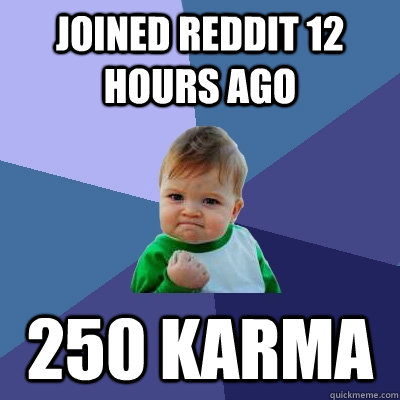 joined reddit 12 hours ago 250 karma  Success Kid