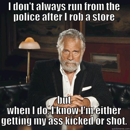 mean man - I DON'T ALWAYS RUN FROM THE POLICE AFTER I ROB A STORE BUT WHEN I DO, I KNOW I'M EITHER GETTING MY ASS KICKED OR SHOT. Misc