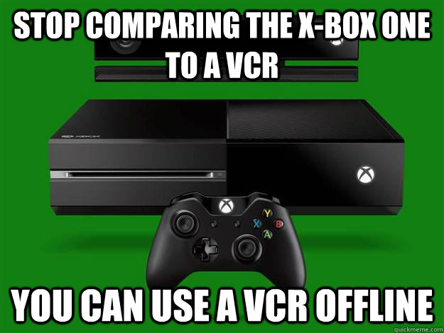 Stop comparing the X-Box One to a VCR You can use a VCR offline  Scumbag Xbox One