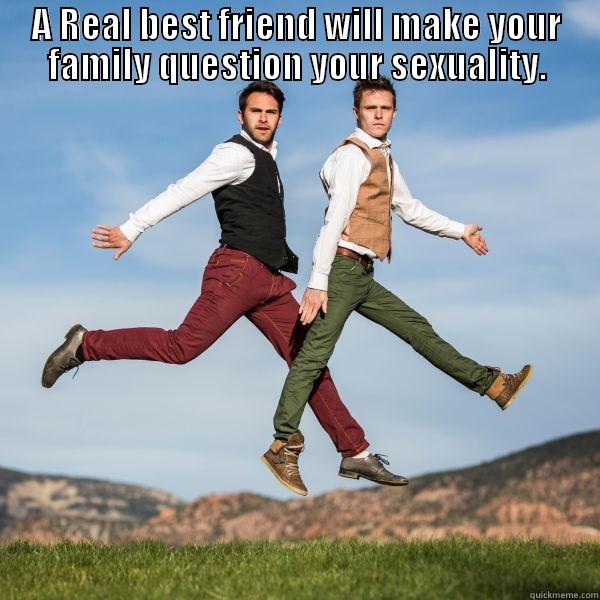 A Real Best Friend  - A REAL BEST FRIEND WILL MAKE YOUR FAMILY QUESTION YOUR SEXUALITY.  Misc