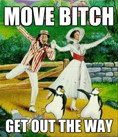 Move bitch Get out the way - Move bitch Get out the way  Mary Poppins Jam