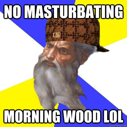 No masturbating Morning wood lol - No masturbating Morning wood lol  Scumbag Advice God