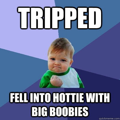 tripped fell into hottie with big boobies  Success Kid