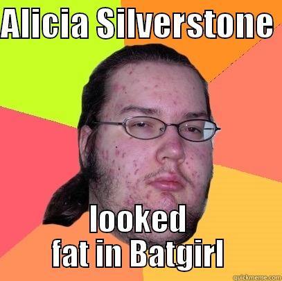 ALICIA SILVERSTONE  LOOKED FAT IN BATGIRL Butthurt Dweller