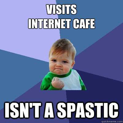 visits 
internet cafe isn't a spastic - visits 
internet cafe isn't a spastic  Success Kid