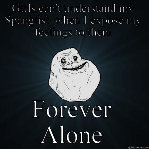 Poor, poor Anibal - GIRLS CAN'T UNDERSTAND MY SPANGLISH WHEN I EXPOSE MY FEELINGS TO THEM FOREVER ALONE Forever Alone