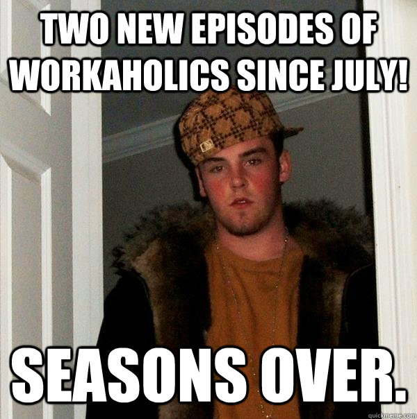 Two New Episodes of workaholics since July! Seasons over.  - Two New Episodes of workaholics since July! Seasons over.   Scumbag Steve