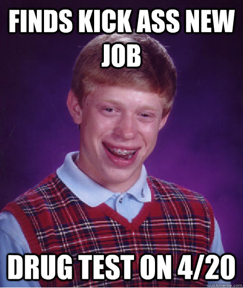 Finds kick ass new job Drug test on 4/20  Bad Luck Brian