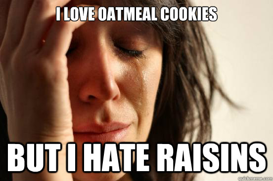 I love oatmeal cookies But i hate raisins  First World Problems