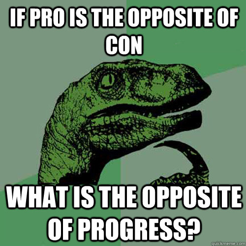 If pro is the opposite of con what is the opposite of progress?  Philosoraptor