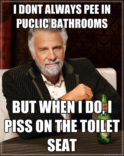 I dont always pee in puclic bathrooms
 but when i do, i piss on the toilet seat - I dont always pee in puclic bathrooms
 but when i do, i piss on the toilet seat  The Most Interesting Man In The World